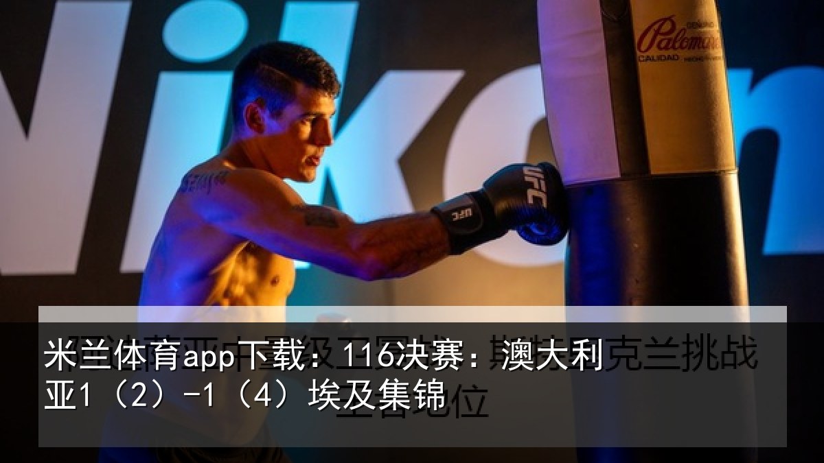 米兰体育app下载:116决赛:澳大利亚1(2)-1(4)埃及集锦