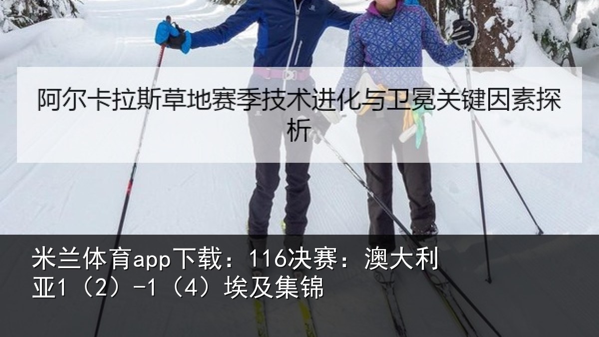 米兰体育app下载:116决赛:澳大利亚1(2)-1(4)埃及集锦