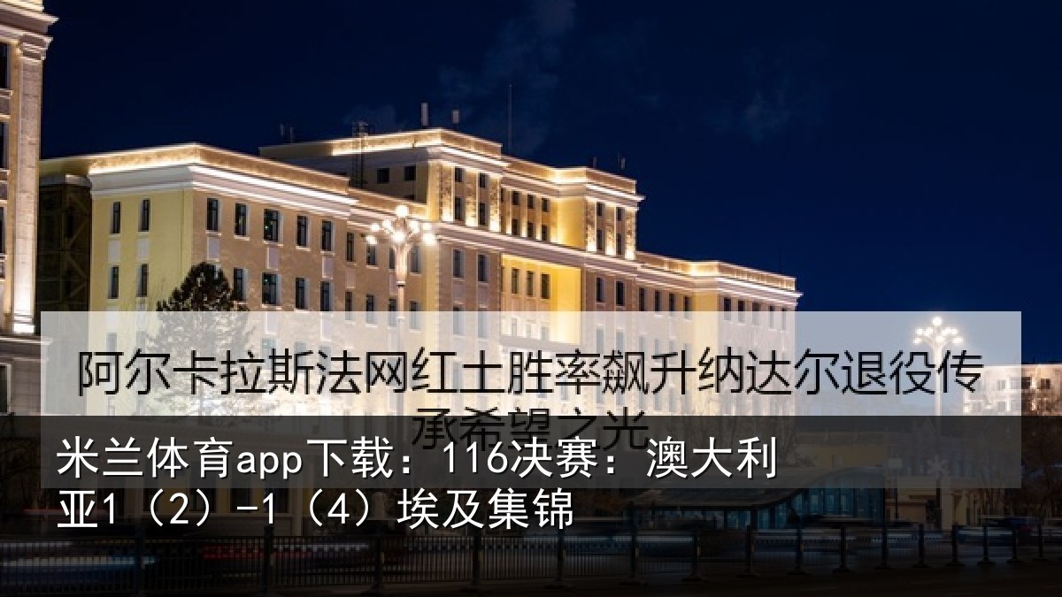 米兰体育app下载：116决赛：澳大利亚1（2）-1（4）埃及集锦