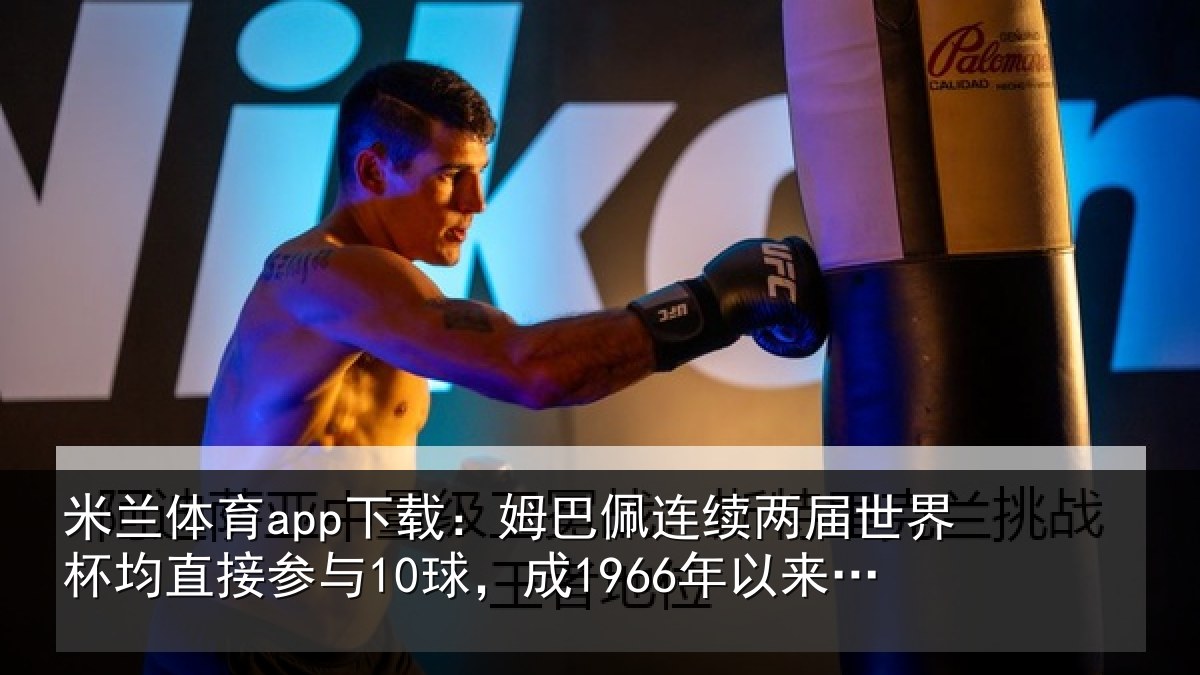 米兰体育app下载:姆巴佩连续两届世界杯均直接参与10球,成1966年以来首人