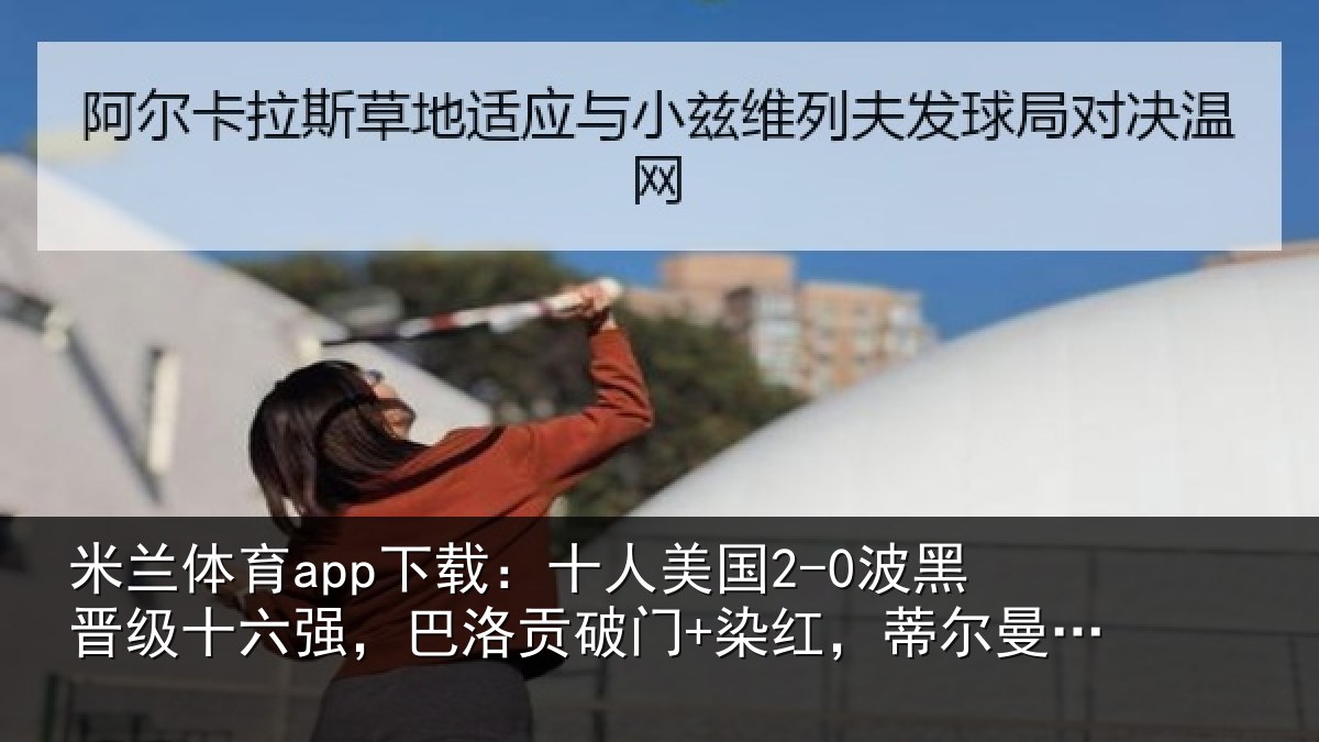 米兰体育app下载：十人美国2-0波黑晋级十六强，巴洛贡破门+染红，蒂尔曼建功