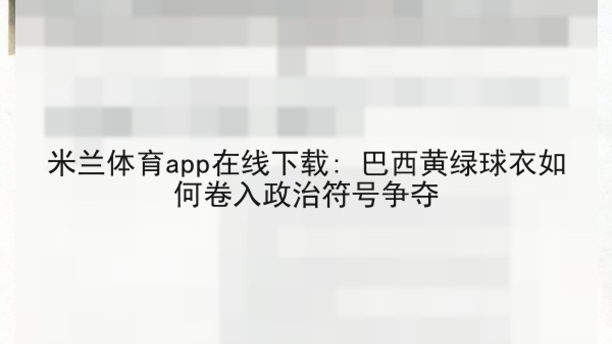 米兰体育app在线下载: 巴西黄绿球衣如何卷入政治符号争夺 米兰体育app在线下载: 巴西黄绿球衣如何卷入政治符号争夺