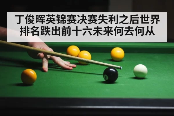 丁俊晖英锦赛决赛失利之后世界排名跌出前十六未来何去何从