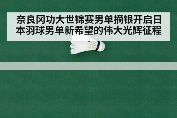 奈良冈功大世锦赛男单摘银开启日本羽球男单新希望的伟大光辉征程