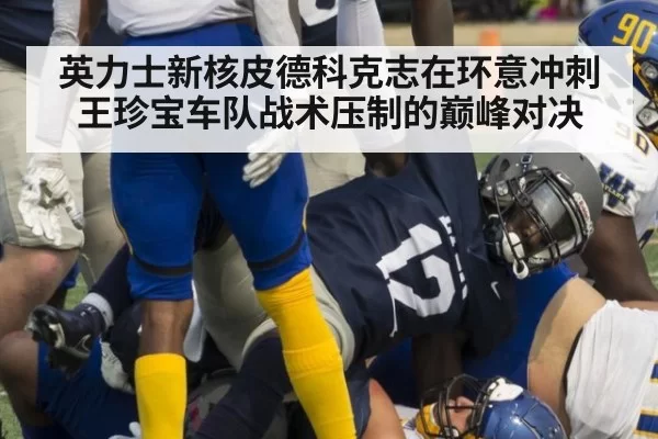 英力士新核皮德科克志在环意冲刺王珍宝车队战术压制的巅峰对决